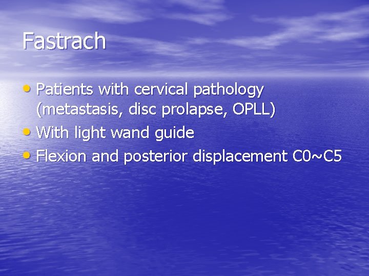 Fastrach • Patients with cervical pathology (metastasis, disc prolapse, OPLL) • With light wand