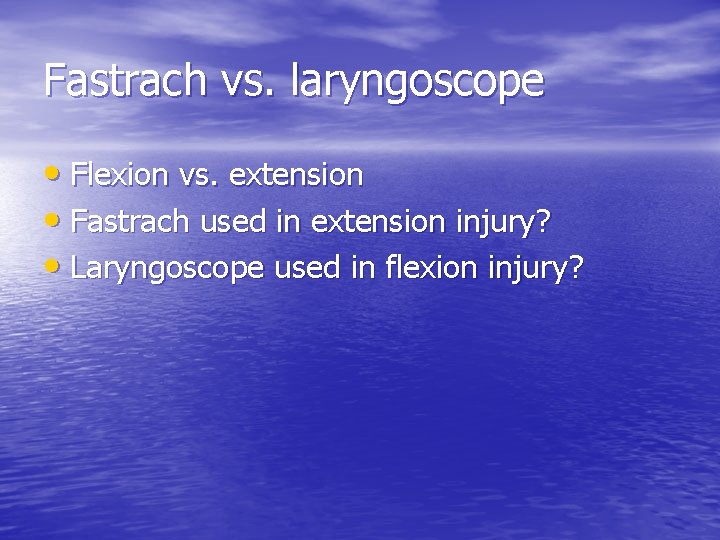 Fastrach vs. laryngoscope • Flexion vs. extension • Fastrach used in extension injury? •