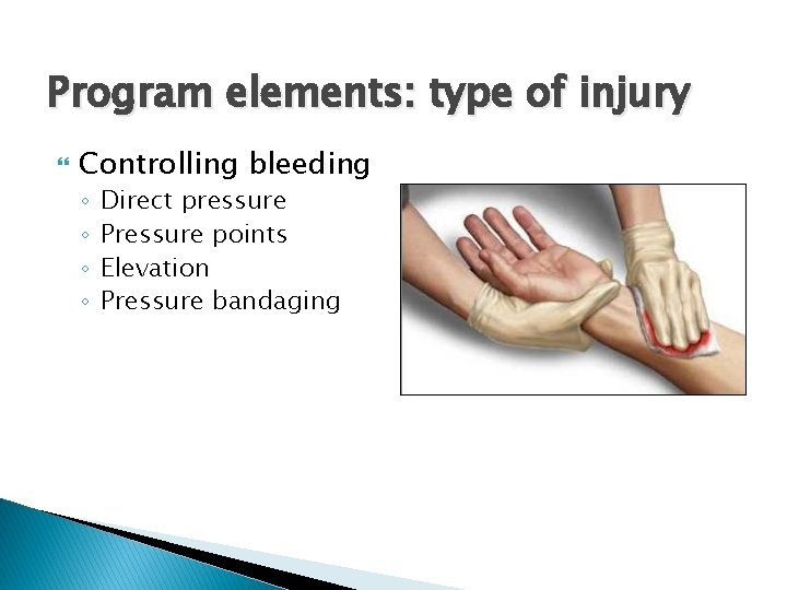 Program elements: type of injury Controlling bleeding ◦ ◦ Direct pressure Pressure points Elevation