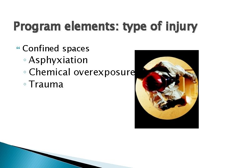 Program elements: type of injury Confined spaces ◦ Asphyxiation ◦ Chemical overexposure ◦ Trauma
