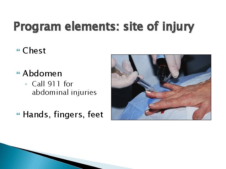 Program elements: site of injury Chest Abdomen ◦ Call 911 for abdominal injuries Hands,