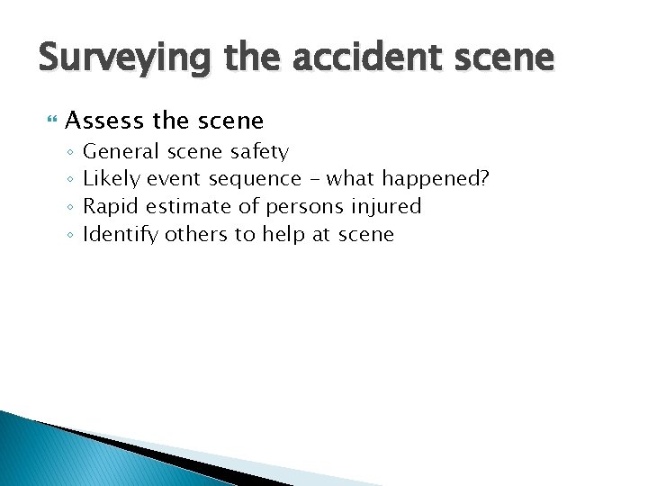 Surveying the accident scene Assess the scene ◦ ◦ General scene safety Likely event