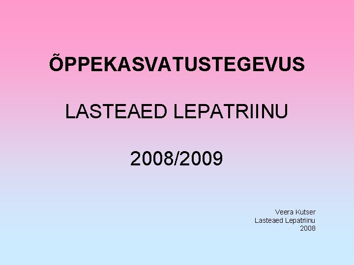 ÕPPEKASVATUSTEGEVUS LASTEAED LEPATRIINU 2008/2009 Veera Kutser Lasteaed Lepatriinu 2008 