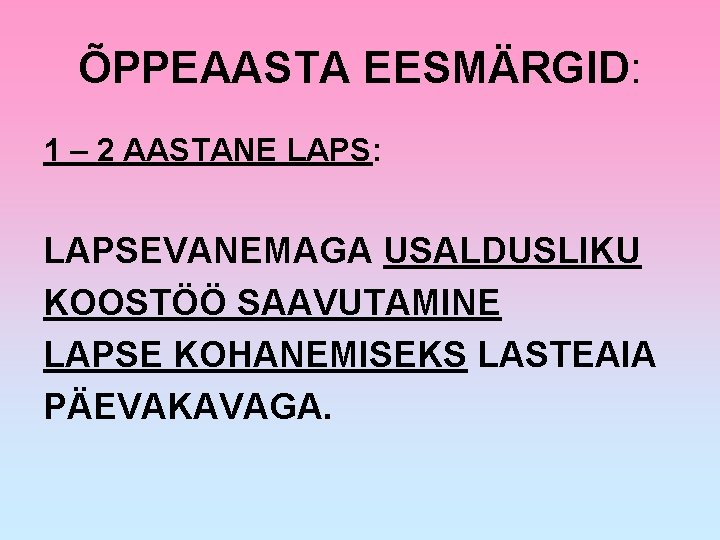 ÕPPEAASTA EESMÄRGID: 1 – 2 AASTANE LAPS: LAPSEVANEMAGA USALDUSLIKU KOOSTÖÖ SAAVUTAMINE LAPSE KOHANEMISEKS LASTEAIA