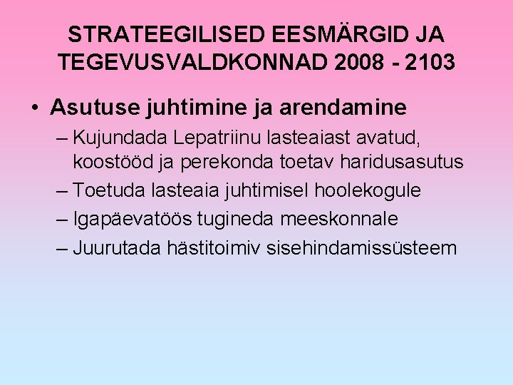 STRATEEGILISED EESMÄRGID JA TEGEVUSVALDKONNAD 2008 - 2103 • Asutuse juhtimine ja arendamine – Kujundada