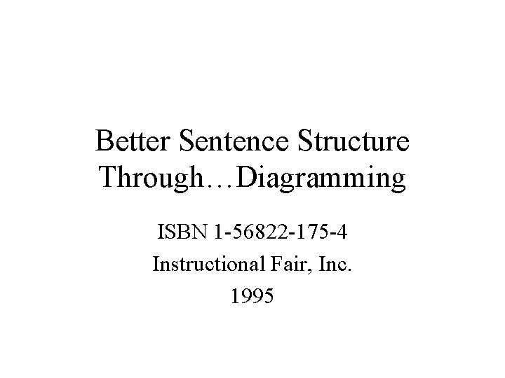 Better Sentence Structure Through…Diagramming ISBN 1 -56822 -175 -4 Instructional Fair, Inc. 1995 