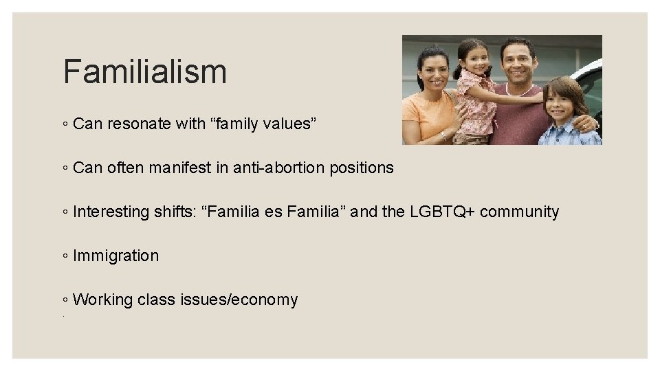 Familialism ◦ Can resonate with “family values” ◦ Can often manifest in anti-abortion positions
