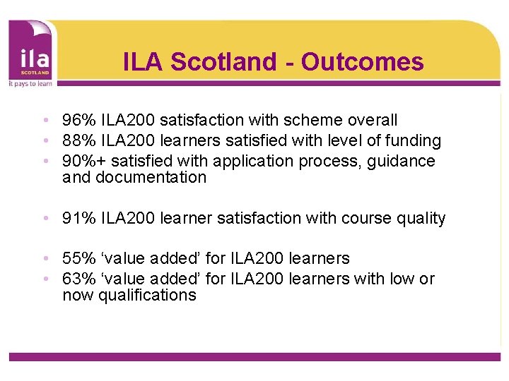 ILA Scotland - Outcomes • 96% ILA 200 satisfaction with scheme overall • 88%