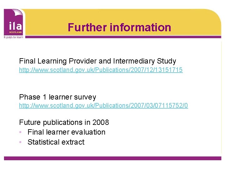 Further information Final Learning Provider and Intermediary Study http: //www. scotland. gov. uk/Publications/2007/12/13151715 Phase