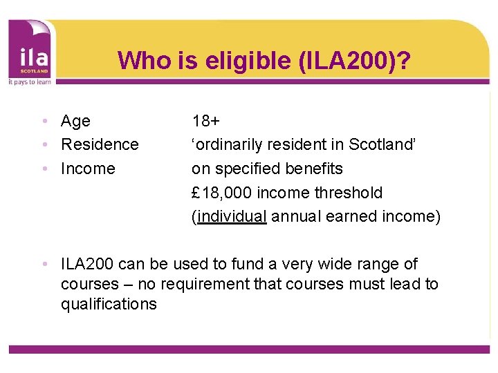Who is eligible (ILA 200)? • Age • Residence • Income 18+ ‘ordinarily resident