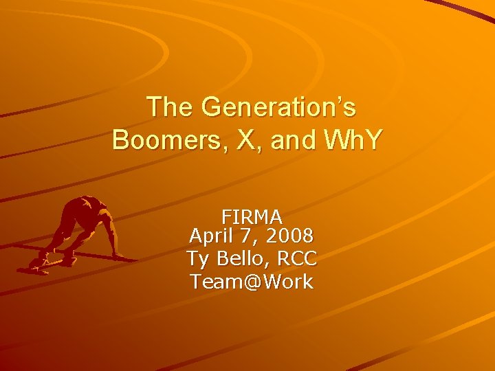 The Generation’s Boomers, X, and Wh. Y FIRMA April 7, 2008 Ty Bello, RCC