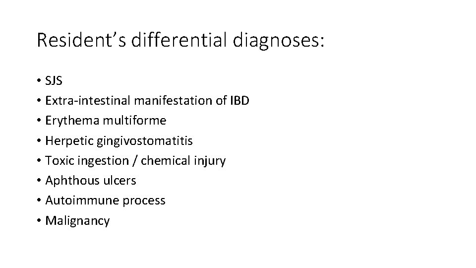 Resident’s differential diagnoses: • SJS • Extra-intestinal manifestation of IBD • Erythema multiforme •