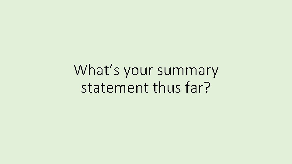 What’s your summary statement thus far? 