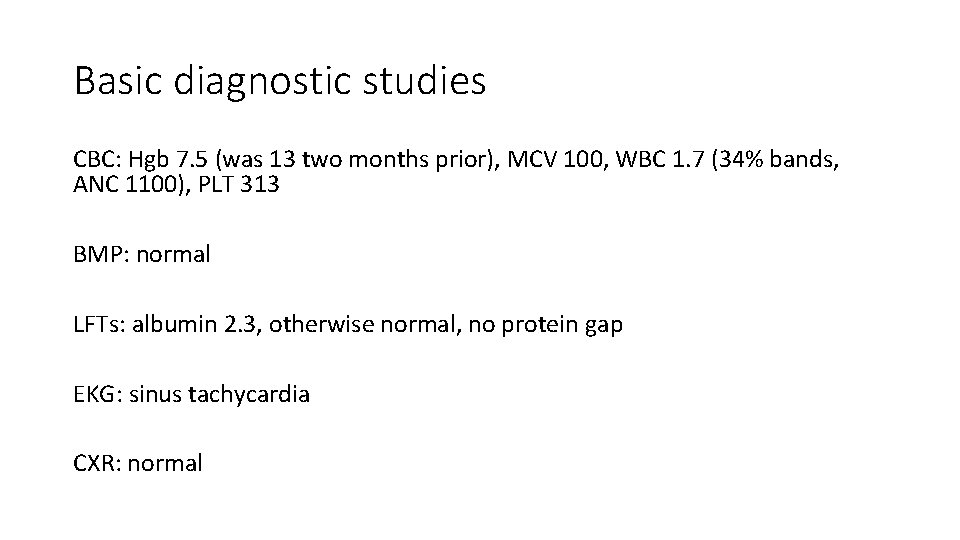 Basic diagnostic studies CBC: Hgb 7. 5 (was 13 two months prior), MCV 100,