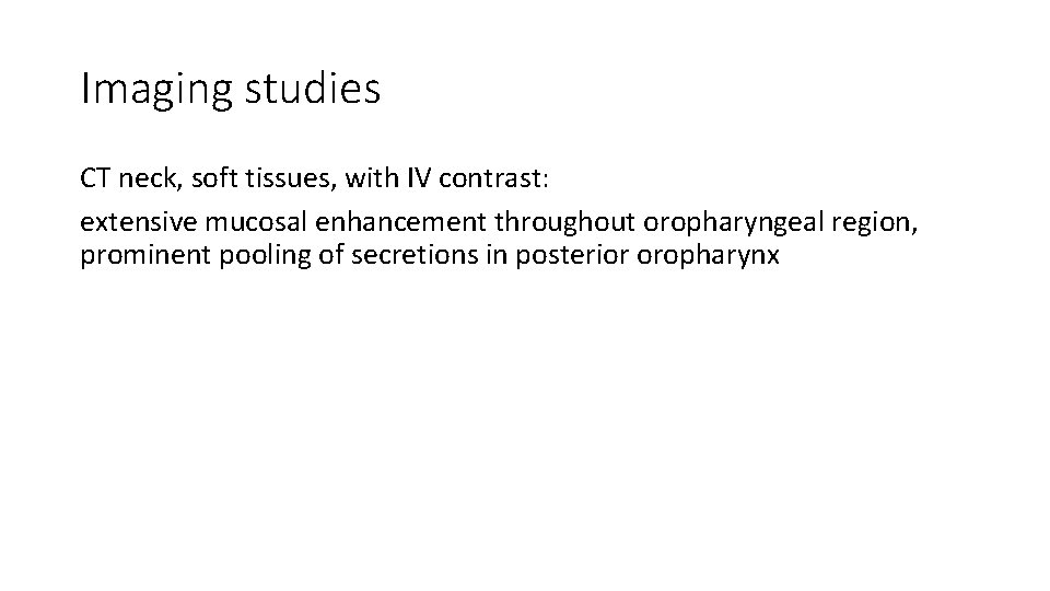 Imaging studies CT neck, soft tissues, with IV contrast: extensive mucosal enhancement throughout oropharyngeal