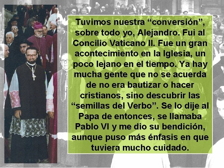 Tuvimos nuestra “conversión”, sobre todo yo, Alejandro. Fui al Concilio Vaticano II. Fue un