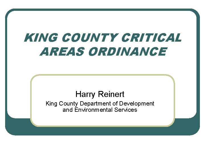 KING COUNTY CRITICAL AREAS ORDINANCE Harry Reinert King County Department of Development and Environmental