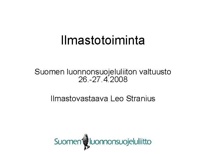 Ilmastotoiminta Suomen luonnonsuojeluliiton valtuusto 26. -27. 4. 2008 Ilmastovastaava Leo Stranius 