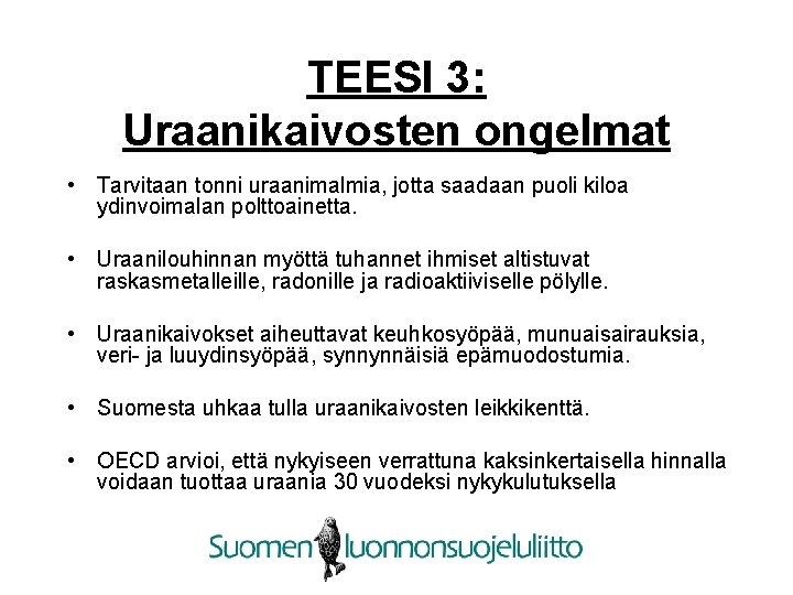 TEESI 3: Uraanikaivosten ongelmat • Tarvitaan tonni uraanimalmia, jotta saadaan puoli kiloa ydinvoimalan polttoainetta.