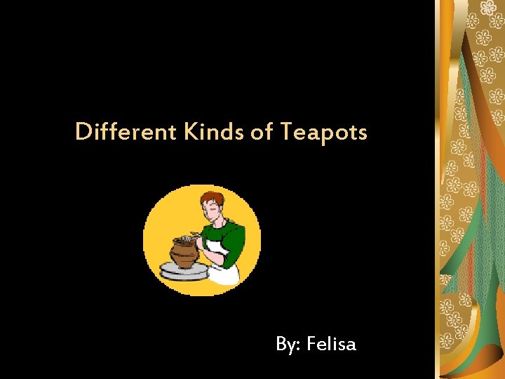 Different Kinds of Teapots By: Felisa 