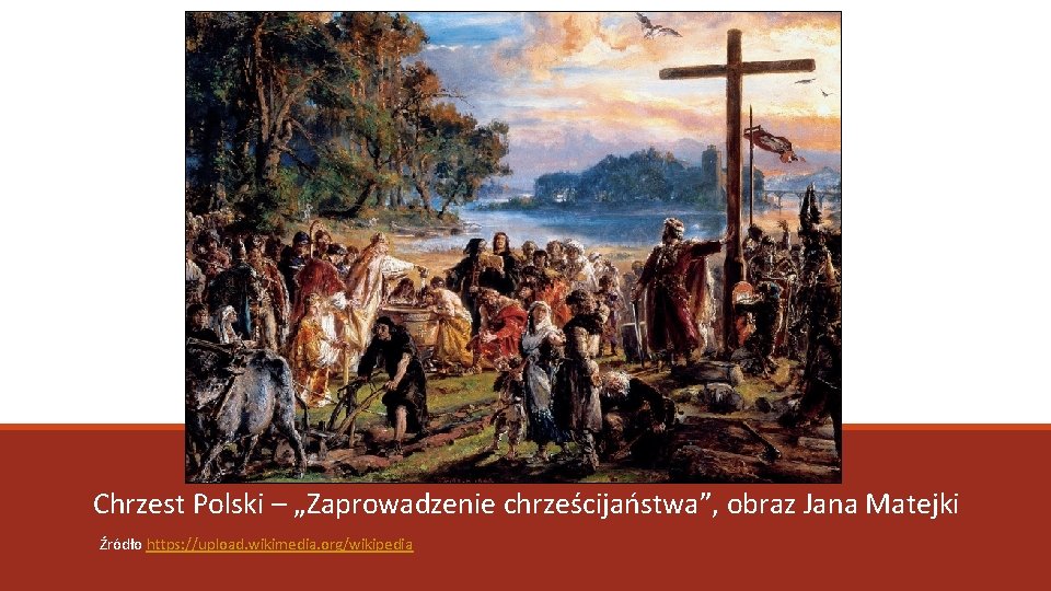 Chrzest Polski – „Zaprowadzenie chrześcijaństwa”, obraz Jana Matejki Źródło https: //upload. wikimedia. org/wikipedia 