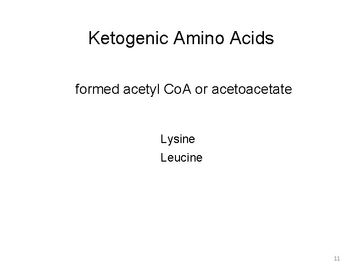 Ketogenic Amino Acids formed acetyl Co. A or acetoacetate Lysine Leucine 11 
