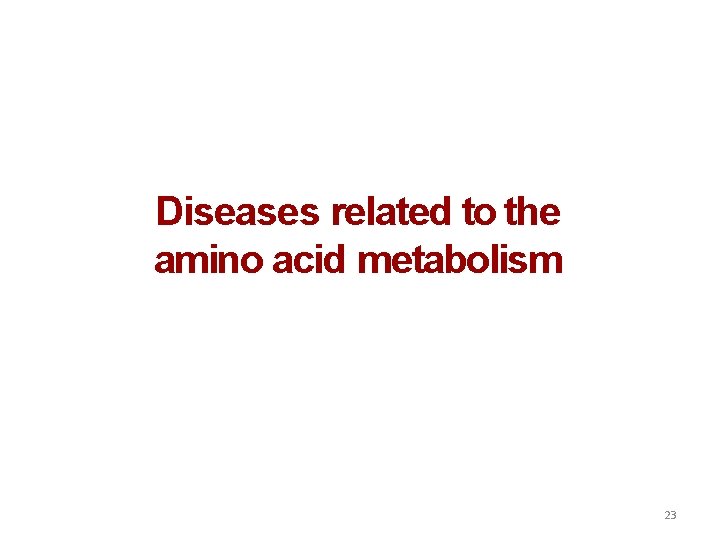Diseases related to the amino acid metabolism 23 