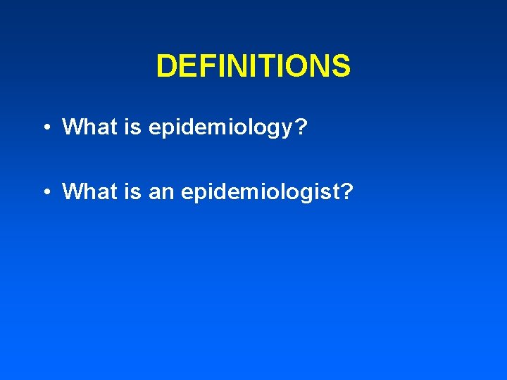 DEFINITIONS • What is epidemiology? • What is an epidemiologist? 