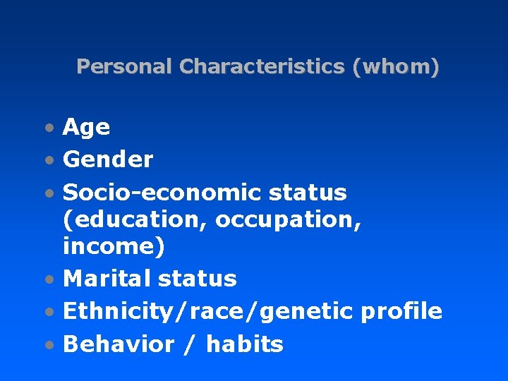 Personal Characteristics (whom) • Age • Gender • Socio-economic status (education, occupation, income) •