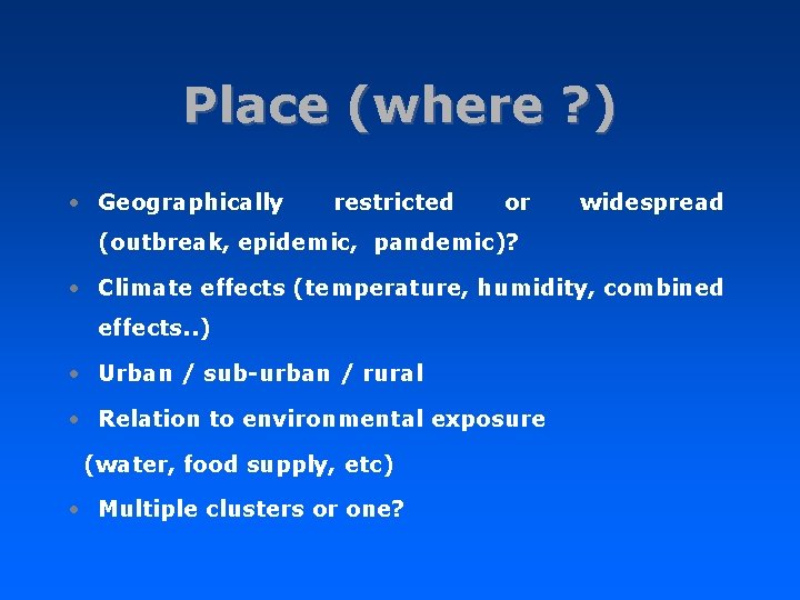 Place (where ? ) • Geographically restricted or widespread (outbreak, epidemic, pandemic)? • Climate