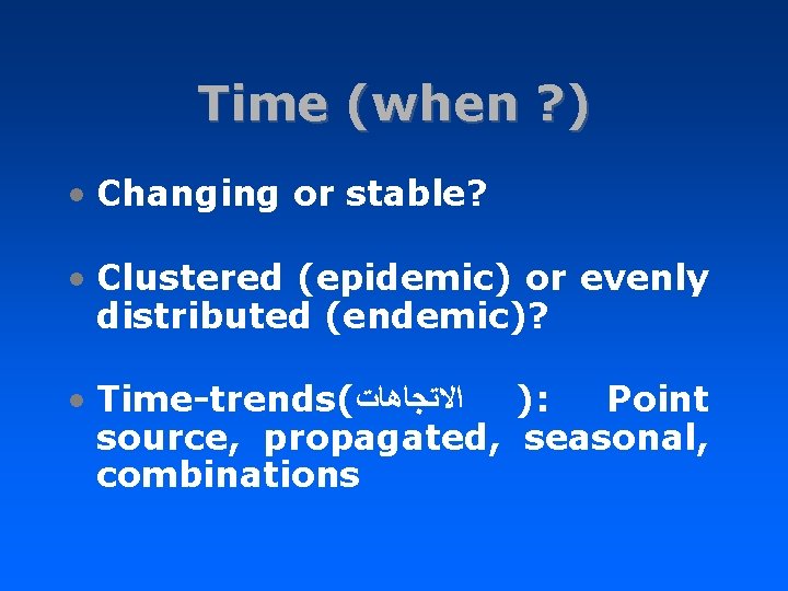 Time (when ? ) • Changing or stable? • Clustered (epidemic) or evenly distributed