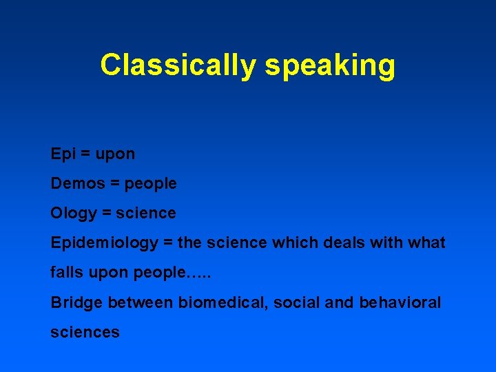 Classically speaking Epi = upon Demos = people Ology = science Epidemiology = the