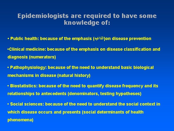 Epidemiologists are required to have some knowledge of: • Public health: because of the