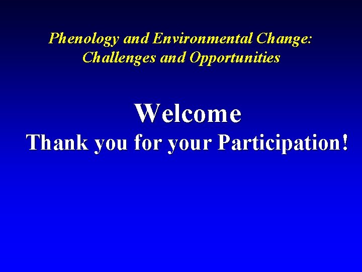 Phenology and Environmental Change: Challenges and Opportunities Welcome Thank you for your Participation! 