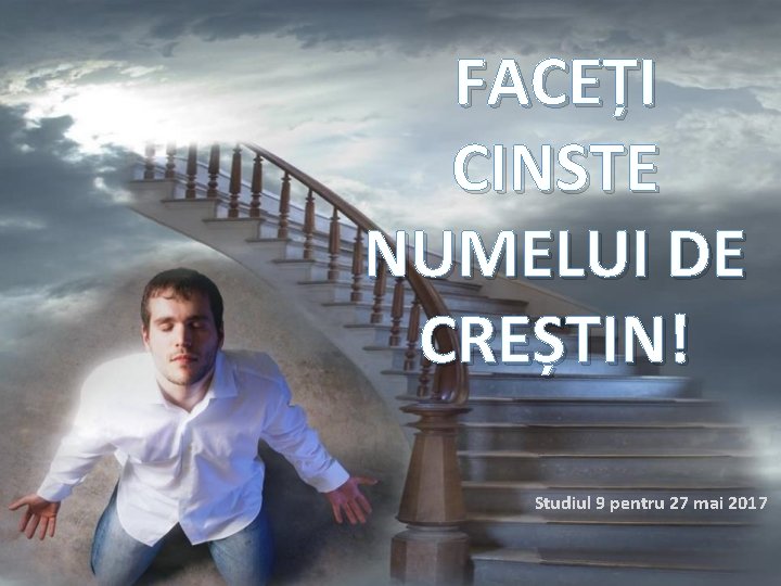 FACEȚI CINSTE NUMELUI DE CREȘTIN! Studiul 9 pentru 27 mai 2017 