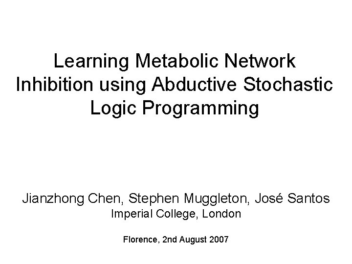 Learning Metabolic Network Inhibition using Abductive Stochastic Logic Programming Jianzhong Chen, Stephen Muggleton, José