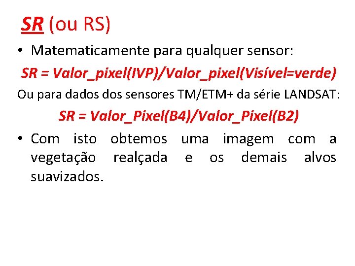 SR (ou RS) • Matematicamente para qualquer sensor: SR = Valor_pixel(IVP)/Valor_pixel(Visível=verde) Ou para dados