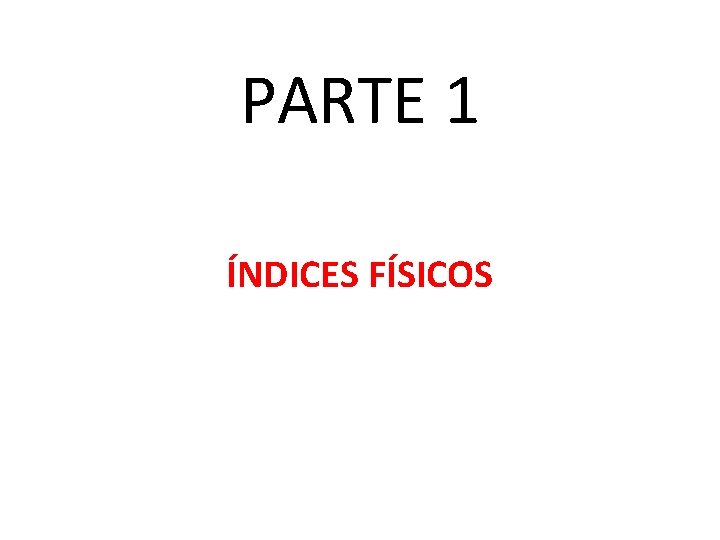 PARTE 1 ÍNDICES FÍSICOS 