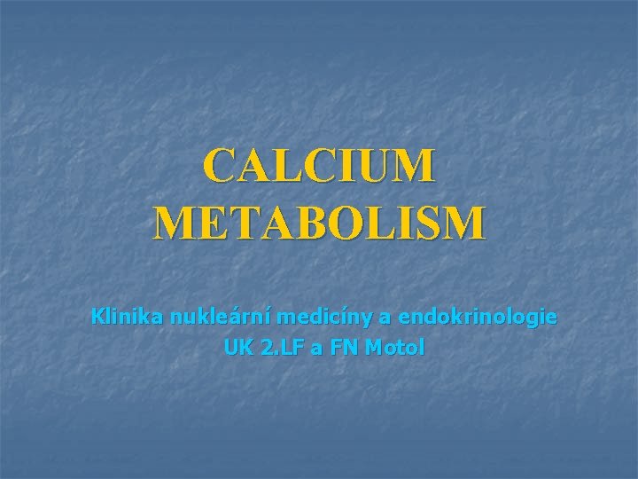 CALCIUM METABOLISM Klinika nukleární medicíny a endokrinologie UK 2. LF a FN Motol 