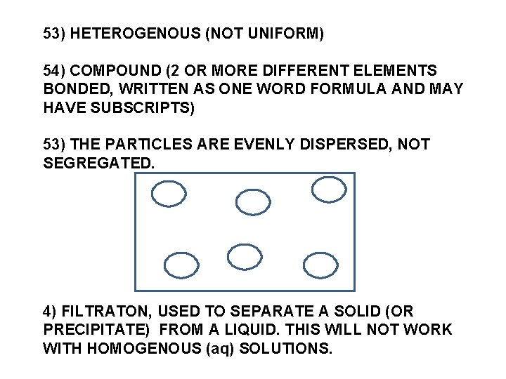 53) HETEROGENOUS (NOT UNIFORM) 54) COMPOUND (2 OR MORE DIFFERENT ELEMENTS BONDED, WRITTEN AS