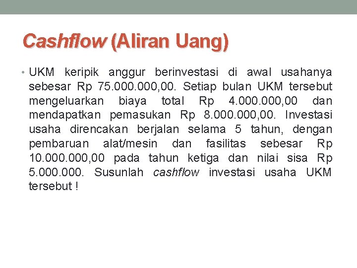 Cashflow (Aliran Uang) • UKM keripik anggur berinvestasi di awal usahanya sebesar Rp 75.