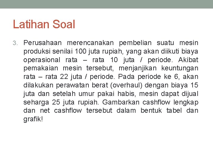 Latihan Soal 3. Perusahaan merencanakan pembelian suatu mesin produksi senilai 100 juta rupiah, yang