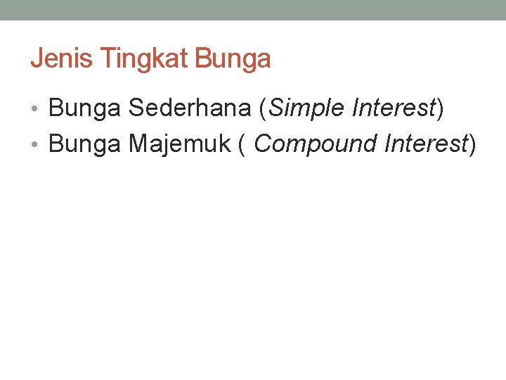 Jenis Tingkat Bunga • Bunga Sederhana (Simple Interest) • Bunga Majemuk ( Compound Interest)