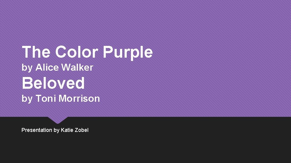 The Color Purple by Alice Walker Beloved by Toni Morrison Presentation by Katie Zobel