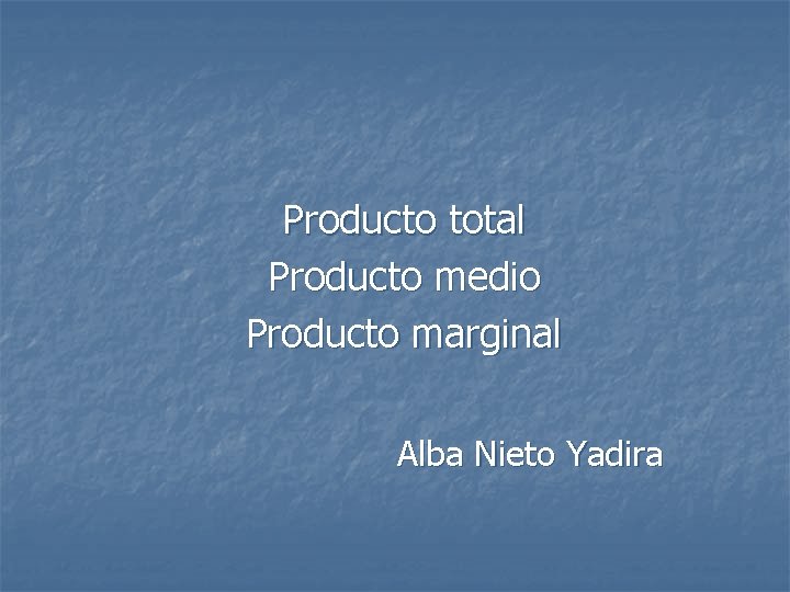 Producto total Producto medio Producto marginal Alba Nieto Yadira 