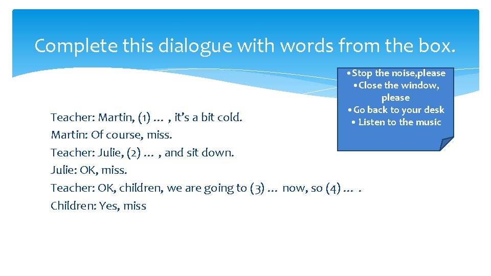 Complete this dialogue with words from the box. • Stop the noise, please •