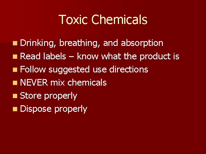 Toxic Chemicals n Drinking, breathing, and absorption n Read labels – know what the