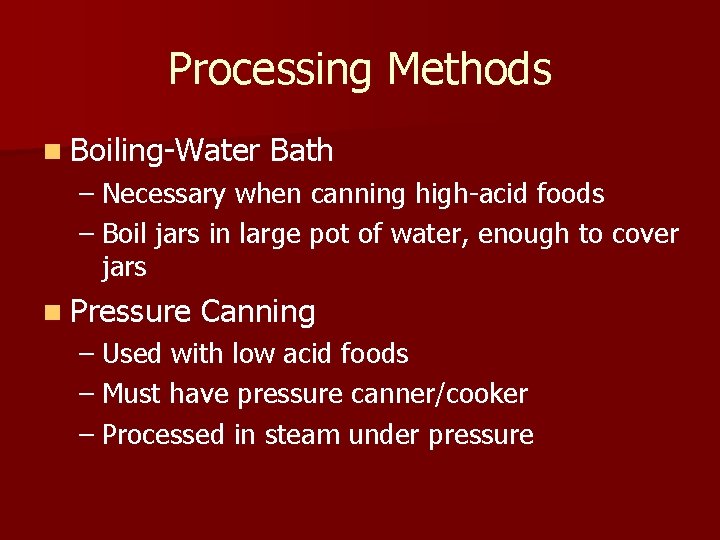 Processing Methods n Boiling-Water Bath – Necessary when canning high-acid foods – Boil jars