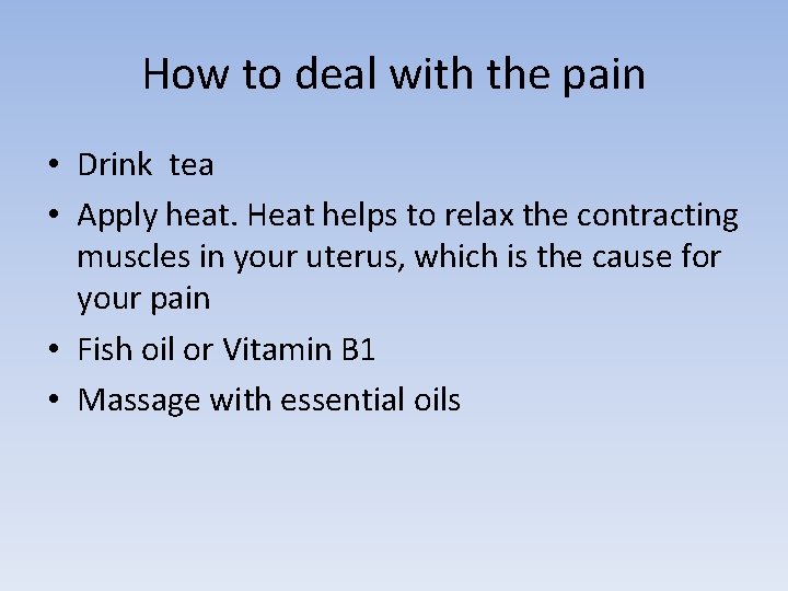 How to deal with the pain • Drink tea • Apply heat. Heat helps