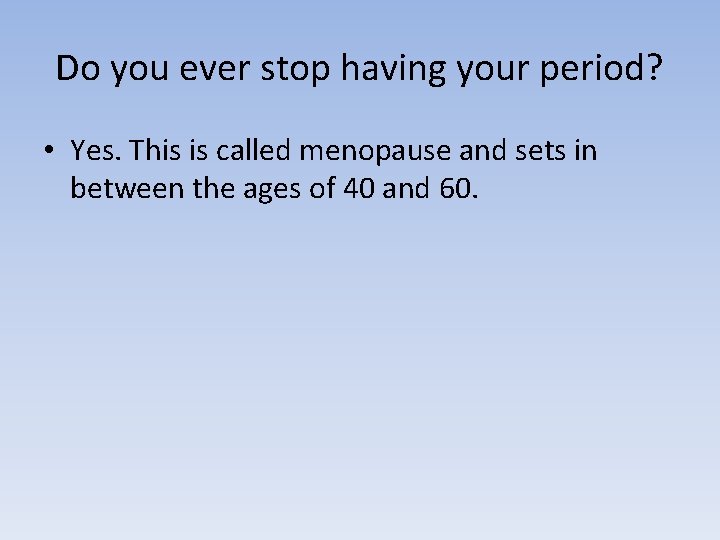 Do you ever stop having your period? • Yes. This is called menopause and